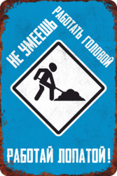Табличка «Не умеешь работать головой, работай лопатой!»