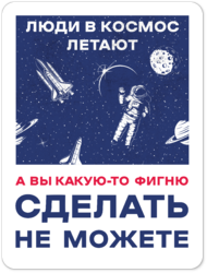 Табличка «Люди в космос летают, а вы какую-то фигню сделать не можете»